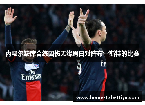 内马尔缺席合练因伤无缘周日对阵布雷斯特的比赛 内马尔缺席合练因伤无缘周日对阵布雷斯特的比赛