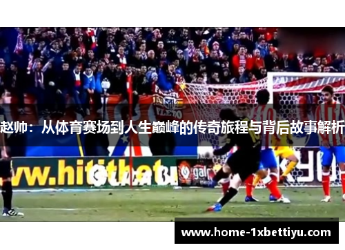 赵帅:从体育赛场到人生巅峰的传奇旅程与背后故事解析 赵帅:从体育赛场到人生巅峰的传奇旅程与背后故事解析