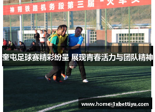 奎屯足球赛精彩纷呈 展现青春活力与团队精神 奎屯足球赛精彩纷呈 展现青春活力与团队精神