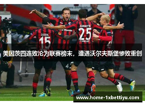 美因茨四连败沦为联赛榜末，遭遇沃尔夫斯堡惨败重创