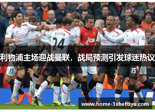 利物浦主场迎战曼联，战局预测引发球迷热议