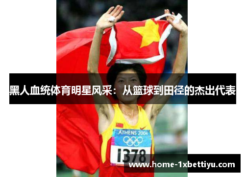 黑人血统体育明星风采：从篮球到田径的杰出代表