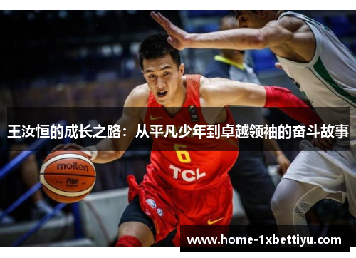 王汝恒的成长之路:从平凡少年到卓越领袖的奋斗故事 王汝恒的成长之路:从平凡少年到卓越领袖的奋斗故事